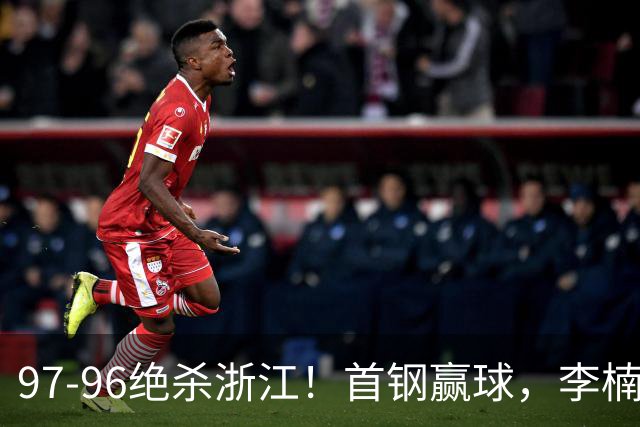 97-96绝杀浙江！首钢赢球，李楠难开心，赵睿崴脚被背出场太揪心